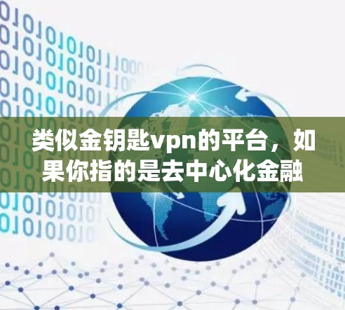 类似金钥匙vpn的平台，如果你指的是去中心化金融（DeFi）相关的项目，以下是一些可能相关的推荐