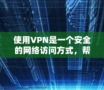 使用VPN是一个安全的网络访问方式，帮助用户在安全环境中访问互联网。以下是一步步的指南