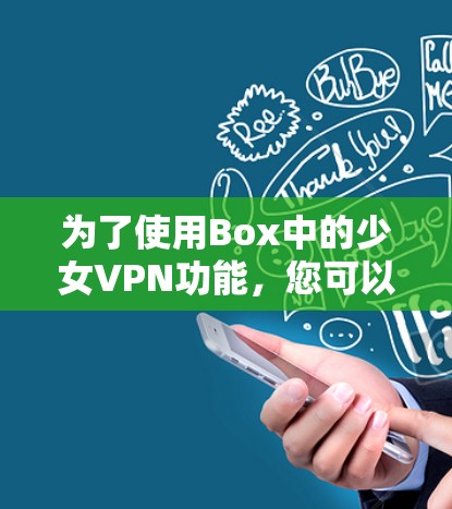 为了使用Box中的少女VPN功能，您可以按照以下步骤操作