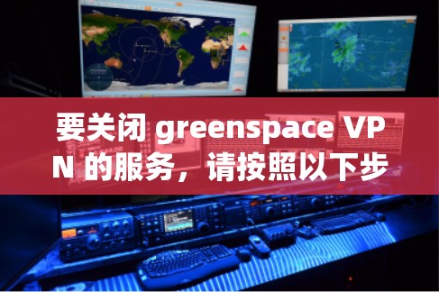 要关闭 greenspace VPN 的服务，请按照以下步骤操作