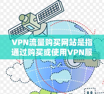 VPN流量购买网站是指通过购买或使用VPN服务来获得数据流量的服务。这些网站通常提供VPN连接，允许用户在没有物理设备的情况下连接到网络，进行视频流、文件传输或其他在线服务