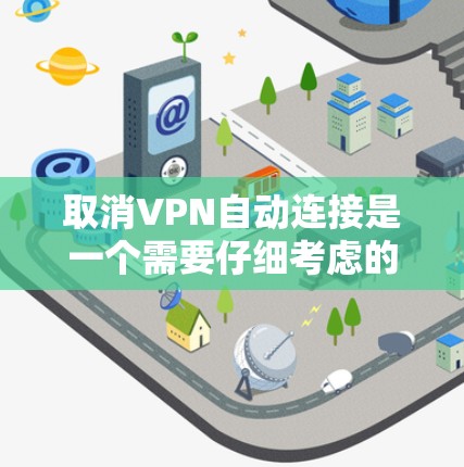 取消VPN自动连接是一个需要仔细考虑的问题，以下是一步步的解决方案