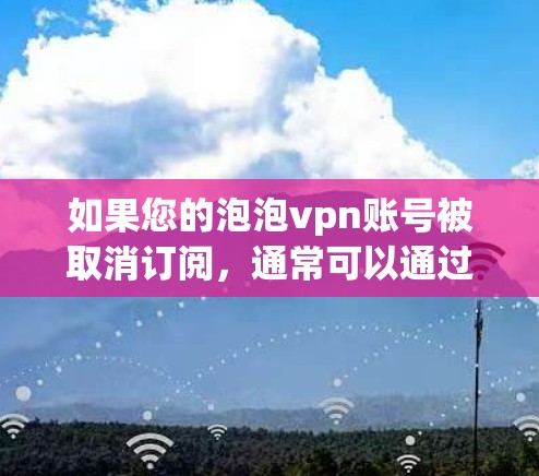 如果您的泡泡vpn账号被取消订阅，通常可以通过以下步骤进行