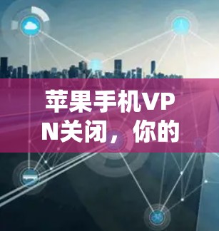 苹果手机VPN关闭，你的 VPN 选择是否真的适合你？