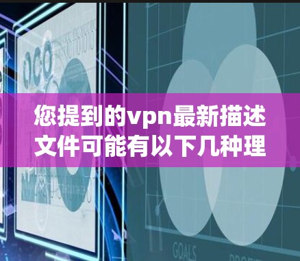 您提到的vpn最新描述文件可能有以下几种理解