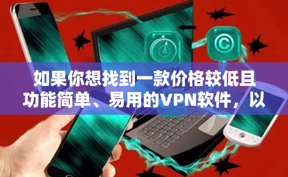 如果你想找到一款价格较低且功能简单、易用的VPN软件，以下是一些推荐