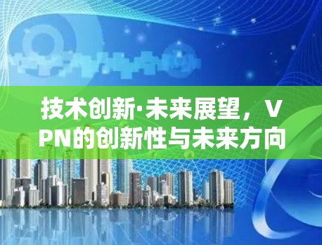 技术创新·未来展望，VPN的创新性与未来方向