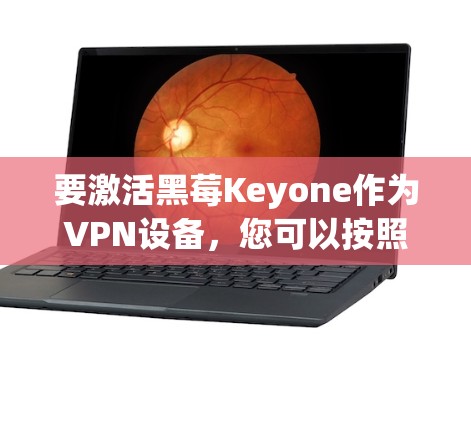 要激活黑莓Keyone作为VPN设备，您可以按照以下步骤进行操作