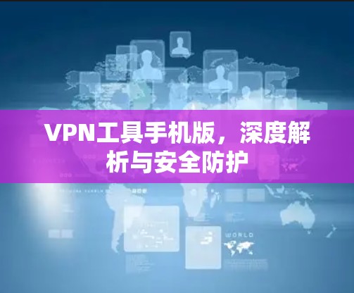VPN工具手机版，深度解析与安全防护