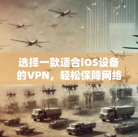 选择一款适合iOS设备的VPN，轻松保障网络安全