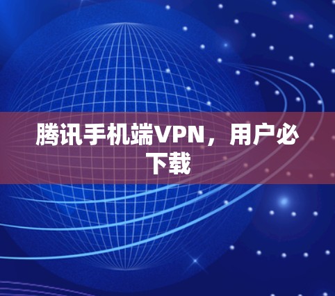 腾讯手机端VPN，用户必下载