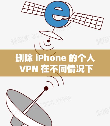 删除 iPhone 的个人 VPN 在不同情况下可能会有所不同，具体步骤可能因设备设置和功能而异。以下是一些通用的步骤，您可以根据具体情况调整