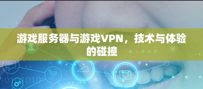 游戏服务器与游戏VPN，技术与体验的碰撞