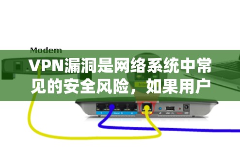 VPN漏洞是网络系统中常见的安全风险，如果用户希望保护自己的网络安全，可以通过以下方法来防止这些漏洞
