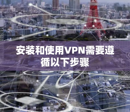 安装和使用VPN需要遵循以下步骤