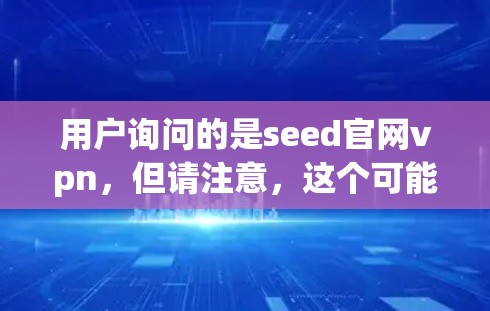 用户询问的是seed官网vpn，但请注意，这个可能是一个域名、服务名称或特定技术术语。以下是一些可能的解释和建议
