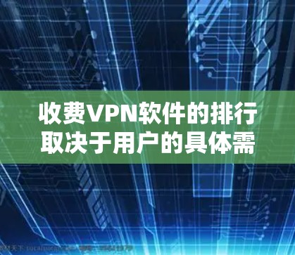 收费VPN软件的排行取决于用户的具体需求和预算。以下是一个综合考虑后可能的排行
