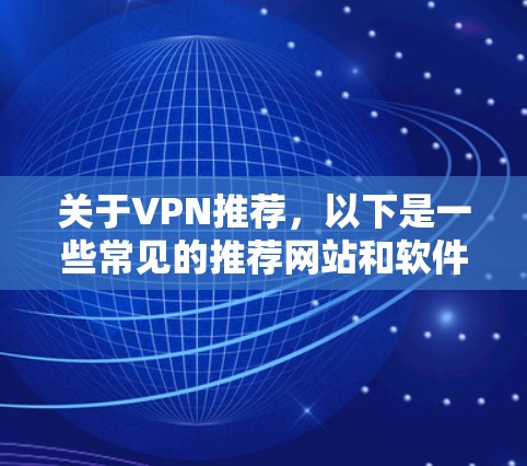 关于VPN推荐，以下是一些常见的推荐网站和软件