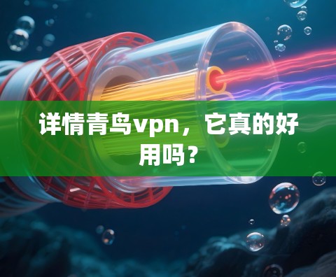 详情青鸟vpn，它真的好用吗？