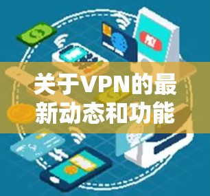 关于VPN的最新动态和功能，以下是一些关键信息