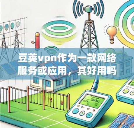 豆荚vpn作为一款网络服务或应用，其好用吗取决于具体的使用场景、功能需求以及用户的个人偏好。以下是一些常见的问题和考虑因素，帮助你更好地评估豆荚vpn是否适合你的需求