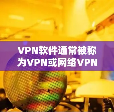 VPN软件通常被称为VPN或网络VPN，用于在 online 访问目标服务器或网站时，避免通过物理VPN连接到目标服务器。以下是一些常见VPN软件的介绍和试用建议