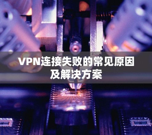 VPN连接失败的常见原因及解决方案