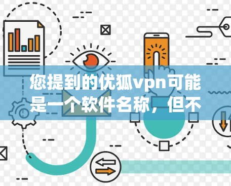 您提到的优狐vpn可能是一个软件名称，但不确定其具体含义。如果您指的是VPN（即Virtual Private Network）那么VPN是一种用于保护网络数据的软件或工具