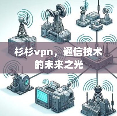 杉杉vpn，通信技术的未来之光