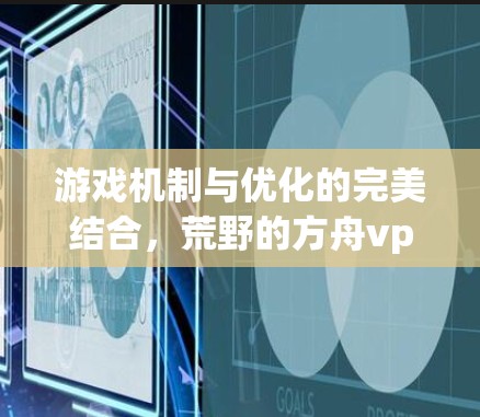 游戏机制与优化的完美结合，荒野的方舟vpn的创新与优化