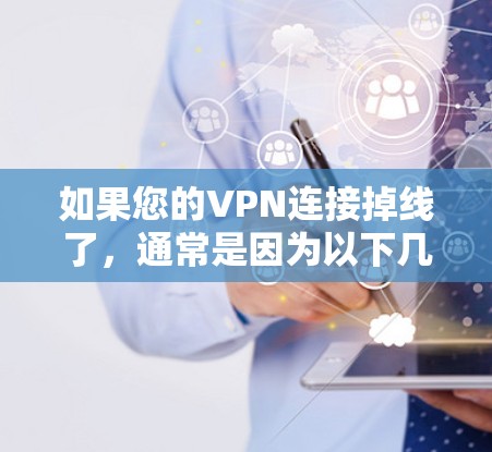 如果您的VPN连接掉线了，通常是因为以下几个原因导致的