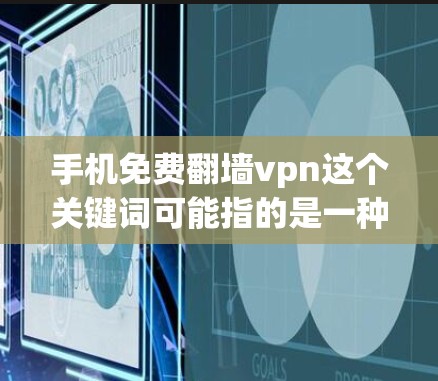 手机免费翻墙vpn这个关键词可能指的是一种VPN服务，用于在手机上进行网络连接，但需要通过合法的方式进行。以下是一些可能的解释和建议