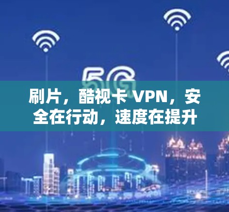 刷片，酷视卡 VPN，安全在行动，速度在提升