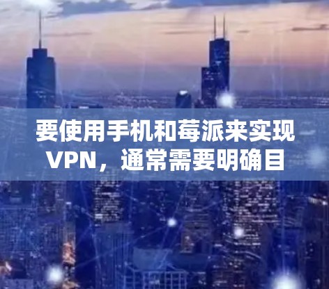 要使用手机和莓派来实现VPN，通常需要明确目标设备和配置方式。以下是常见的情况和解决方案