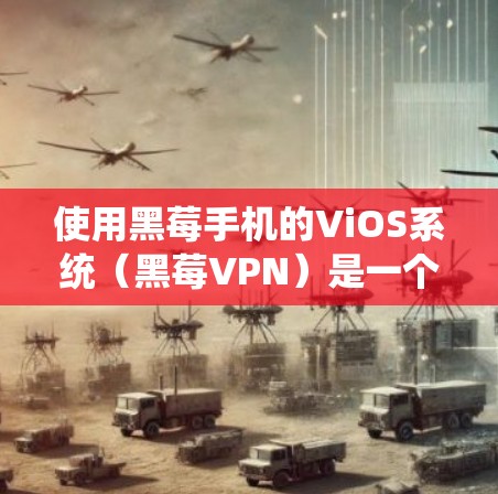 使用黑莓手机的ViOS系统（黑莓VPN）是一个不错的网络应用服务器，适合远程办公或网络连接。以下是一步步的指导，帮助你顺利使用ViOS