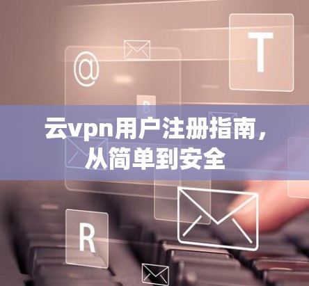 云vpn用户注册指南，从简单到安全