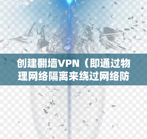 创建翻墙VPN（即通过物理网络隔离来绕过网络防火墙，降低延迟或访问不安全的网络）需要一定的技术知识和配置。以下是一些基本步骤和方法，帮助你创建一个简单的翻墙VPN