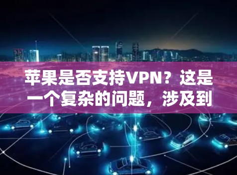 苹果是否支持VPN？这是一个复杂的问题，涉及到苹果的网络安全策略、内部测试、数据保护措施以及未来的计划。以下是对这个问题的详细分析