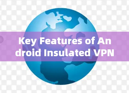Key Features of Android Insulated VPN: