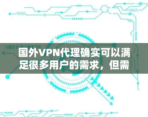 国外VPN代理确实可以满足很多用户的需求，但需要注意以下几点