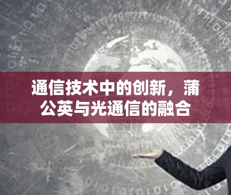 通信技术中的创新，蒲公英与光通信的融合