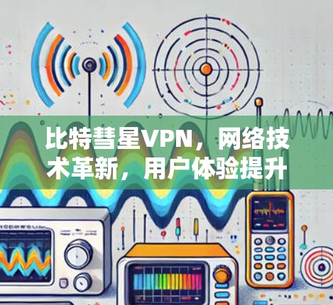 比特彗星VPN，网络技术革新，用户体验提升的新标准