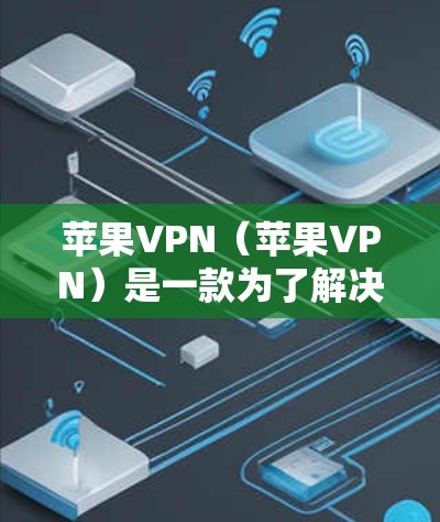 苹果VPN（苹果VPN）是一款为了解决苹果设备连接外部网络问题而推出的网络服务。它是苹果公司为用户提供的在线VPN服务，旨在帮助用户远程访问互联网、分享文件或进行视频会议等