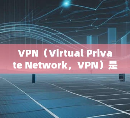VPN（Virtual Private Network，VPN）是一种通过加密技术将外部网络与内部网络连接起来，以提供安全、匿名的网络连接。VPN的传输速度主要取决于以下几个因素
