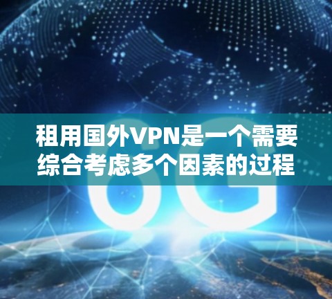 租用国外VPN是一个需要综合考虑多个因素的过程，以下是一步步的指南