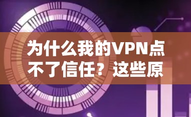 为什么我的VPN点不了信任？这些原因你都了解吗？