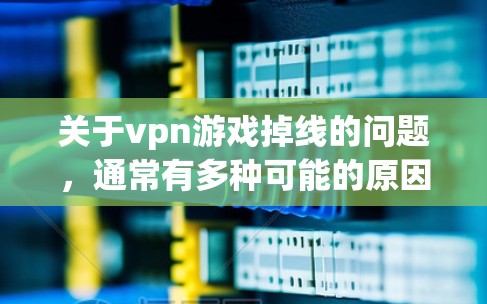 关于vpn游戏掉线的问题，通常有多种可能的原因，以下是一些常见的原因和解决方法