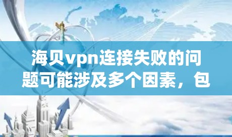 海贝vpn连接失败的问题可能涉及多个因素，包括产品本身的效果、使用频率、身体状况以及个人健康状况。以下是逐步的解决方案