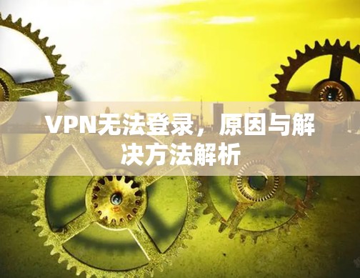 VPN无法登录，原因与解决方法解析