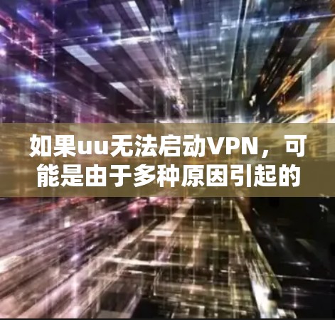 如果uu无法启动VPN，可能是由于多种原因引起的。以下是一些常见问题和解决方法，帮助你排查并解决问题